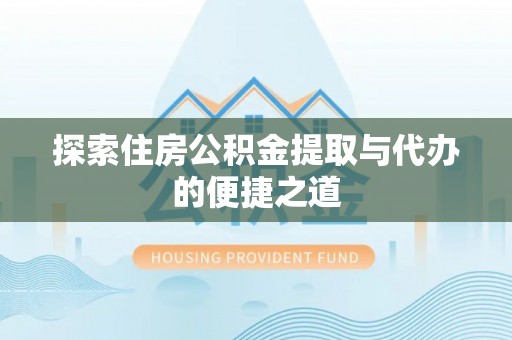 咨询探索住房公积金提取与代办的便捷之道