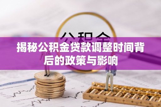 咨询揭秘公积金贷款调整时间背后的政策与影响