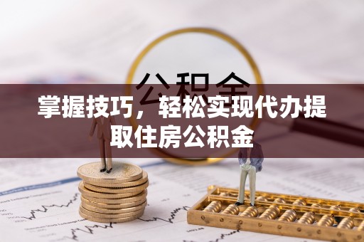 咨询掌握技巧，轻松实现代办提取住房公积金