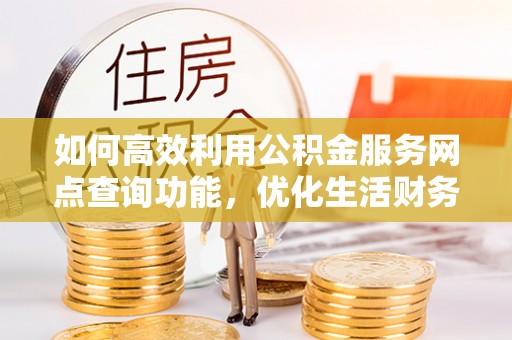咨询如何高效利用公积金服务网点查询功能，优化生活财务管理