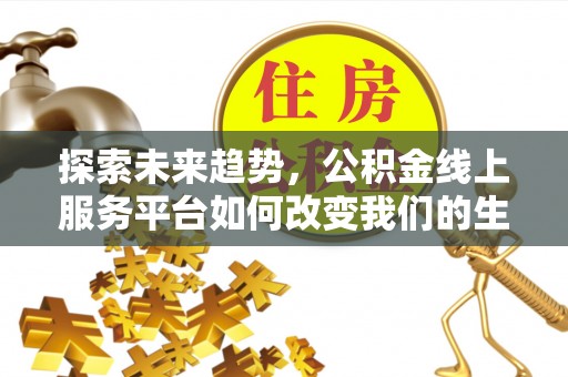 咨询探索未来趋势，公积金线上服务平台如何改变我们的生活