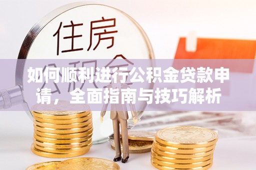 咨询如何顺利进行公积金贷款申请，全面指南与技巧解析