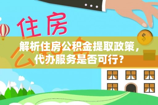 咨询解析住房公积金提取政策，代办服务是否可行？