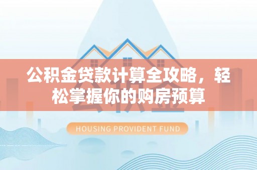 咨询公积金贷款计算全攻略，轻松掌握你的购房预算