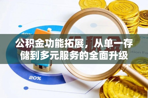 咨询公积金功能拓展，从单一存储到多元服务的全面升级