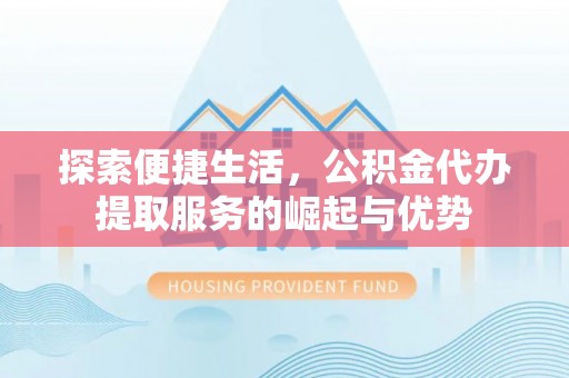 咨询探索便捷生活，公积金代办提取服务的崛起与优势