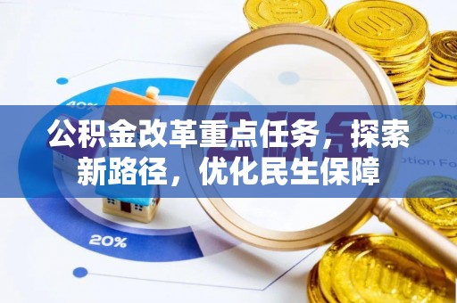 咨询公积金改革重点任务，探索新路径，优化民生保障