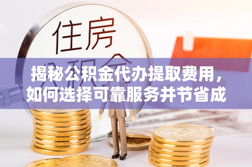 咨询揭秘公积金代办提取费用，如何选择可靠服务并节省成本