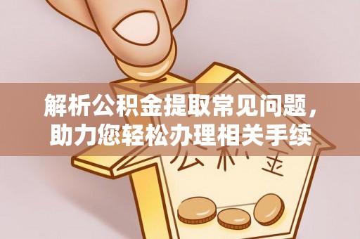 咨询解析公积金提取常见问题，助力您轻松办理相关手续