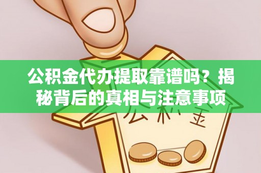 咨询公积金代办提取靠谱吗？揭秘背后的真相与注意事项