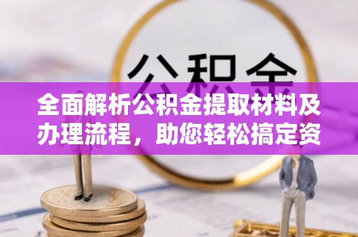 咨询全面解析公积金提取材料及办理流程，助您轻松搞定资金提取