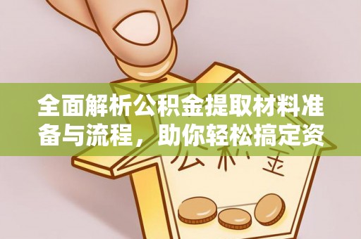 咨询全面解析公积金提取材料准备与流程，助你轻松搞定资金提取