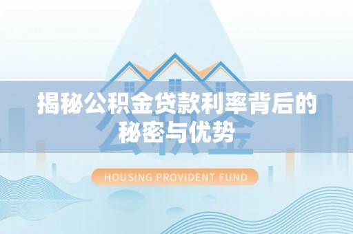 咨询揭秘公积金贷款利率背后的秘密与优势