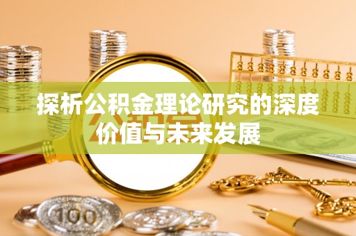 咨询探析公积金理论研究的深度价值与未来发展