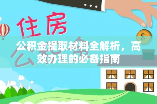 咨询公积金提取材料全解析，高效办理的必备指南