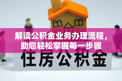 咨询解读公积金业务办理流程，助您轻松掌握每一步骤