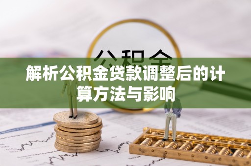 咨询解析公积金贷款调整后的计算方法与影响