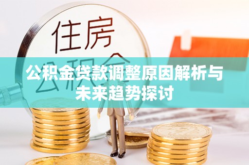 咨询公积金贷款调整原因解析与未来趋势探讨