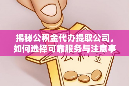 咨询揭秘公积金代办提取公司，如何选择可靠服务与注意事项