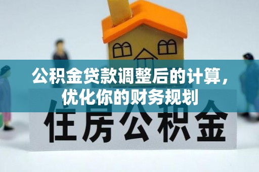 咨询公积金贷款调整后的计算，优化你的财务规划