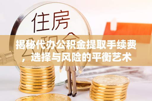 咨询揭秘代办公积金提取手续费，选择与风险的平衡艺术