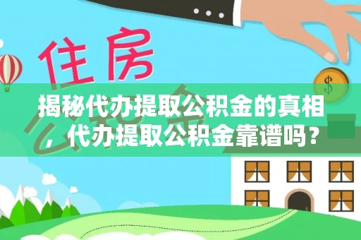 咨询揭秘代办提取公积金的真相，代办提取公积金靠谱吗？