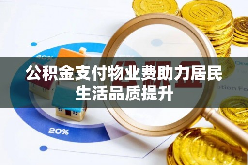咨询公积金支付物业费助力居民生活品质提升