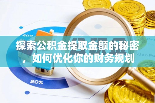 咨询探索公积金提取金额的秘密，如何优化你的财务规划