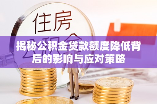 咨询揭秘公积金贷款额度降低背后的影响与应对策略