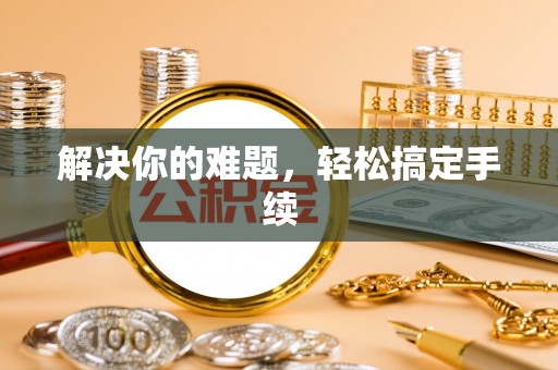 咨询解决你的难题，轻松搞定手续