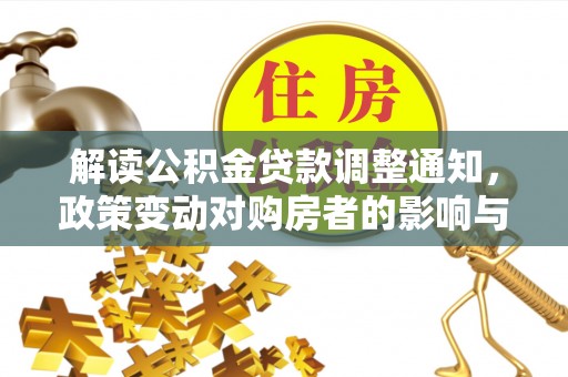 咨询解读公积金贷款调整通知，政策变动对购房者的影响与应对策略