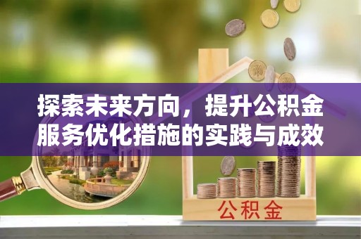 咨询探索未来方向，提升公积金服务优化措施的实践与成效