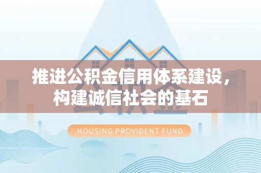 咨询推进公积金信用体系建设，构建诚信社会的基石
