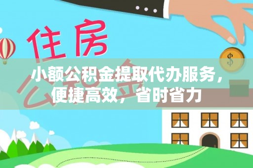 咨询小额公积金提取代办服务，便捷高效，省时省力