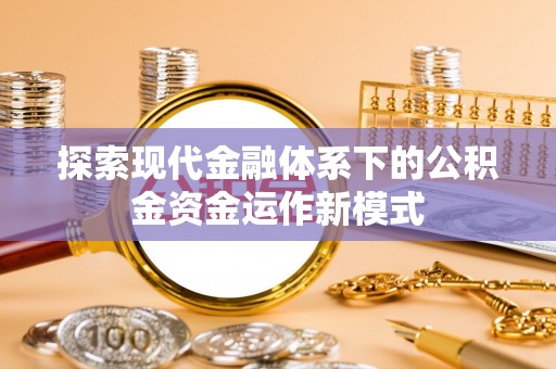 咨询探索现代金融体系下的公积金资金运作新模式