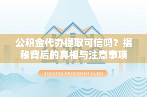 咨询公积金代办提取可信吗？揭秘背后的真相与注意事项