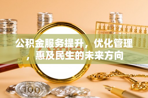 咨询公积金服务提升，优化管理，惠及民生的未来方向