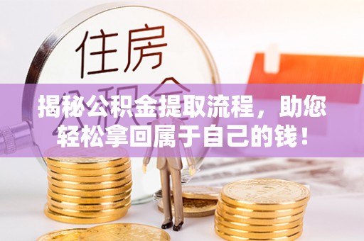 咨询揭秘公积金提取流程，助您轻松拿回属于自己的钱！