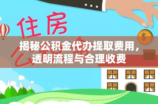咨询揭秘公积金代办提取费用，透明流程与合理收费
