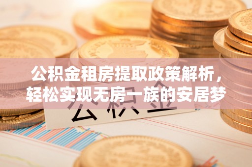 咨询公积金租房提取政策解析，轻松实现无房一族的安居梦想