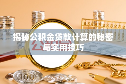 咨询揭秘公积金贷款计算的秘密与实用技巧