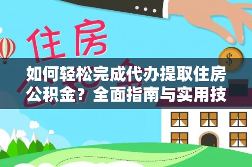 咨询如何轻松完成代办提取住房公积金？全面指南与实用技巧