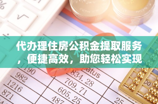 咨询代办理住房公积金提取服务，便捷高效，助您轻松实现资金规划