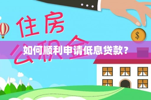 咨询如何顺利申请低息贷款？