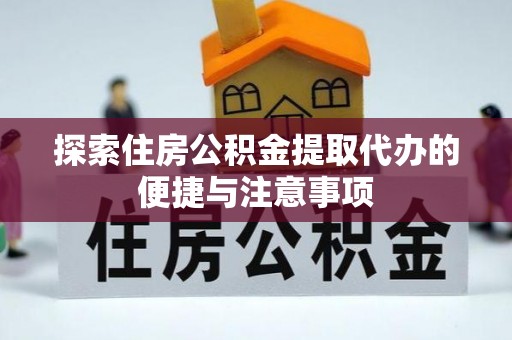 咨询探索住房公积金提取代办的便捷与注意事项
