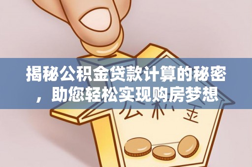 咨询揭秘公积金贷款计算的秘密，助您轻松实现购房梦想
