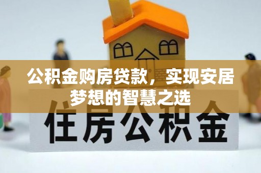 咨询公积金购房贷款，实现安居梦想的智慧之选