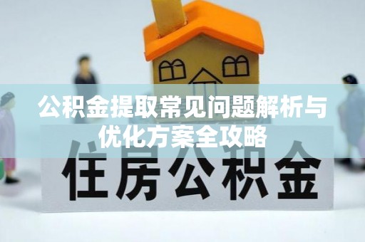 咨询公积金提取常见问题解析与优化方案全攻略