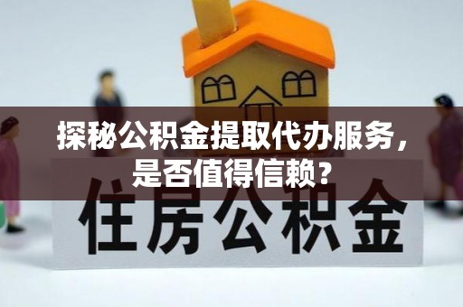 咨询探秘公积金提取代办服务，是否值得信赖？
