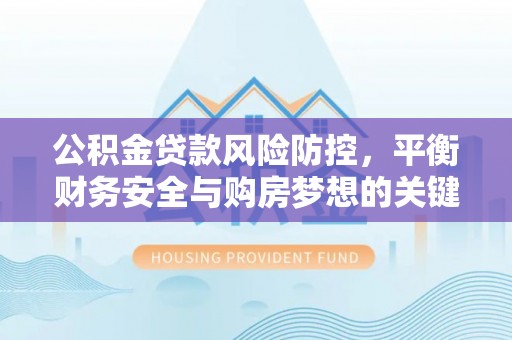 咨询公积金贷款风险防控，平衡财务安全与购房梦想的关键